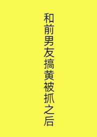 和前男友被抓了之后