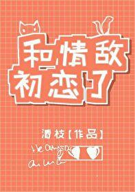 和情敌初恋了gl免费阅读